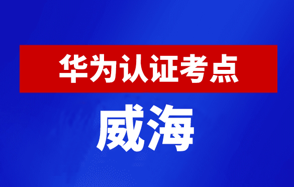 山东威海华为认证线下考试地点